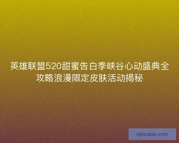 英雄联盟520甜蜜告白季峡谷心动盛典全攻略浪漫限定皮肤活动揭秘
