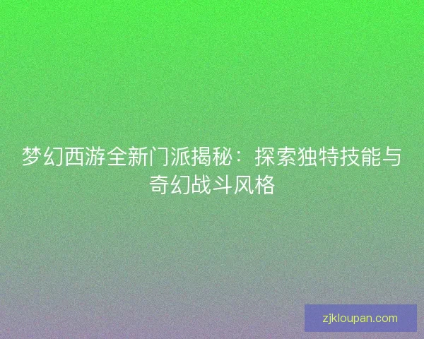 梦幻西游全新门派揭秘：探索独特技能与奇幻战斗风格