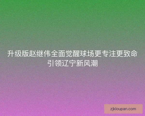 升级版赵继伟全面觉醒球场更专注更致命引领辽宁新风潮