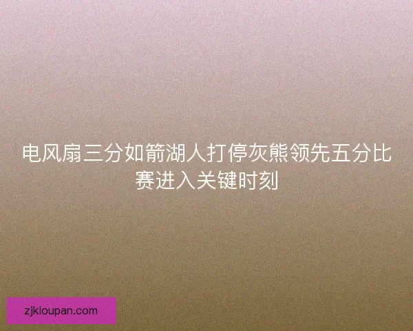 电风扇三分如箭湖人打停灰熊领先五分比赛进入关键时刻
