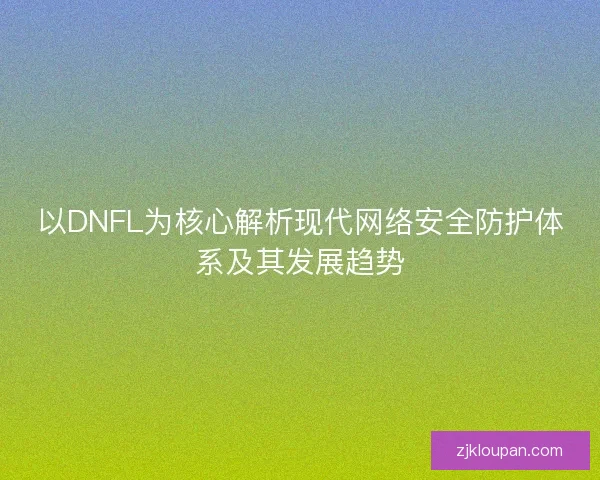 以DNFL为核心解析现代网络安全防护体系及其发展趋势