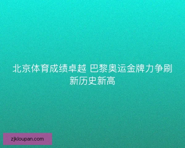 北京体育成绩卓越 巴黎奥运金牌力争刷新历史新高