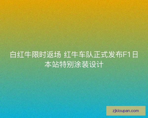 白红牛限时返场 红牛车队正式发布F1日本站特别涂装设计