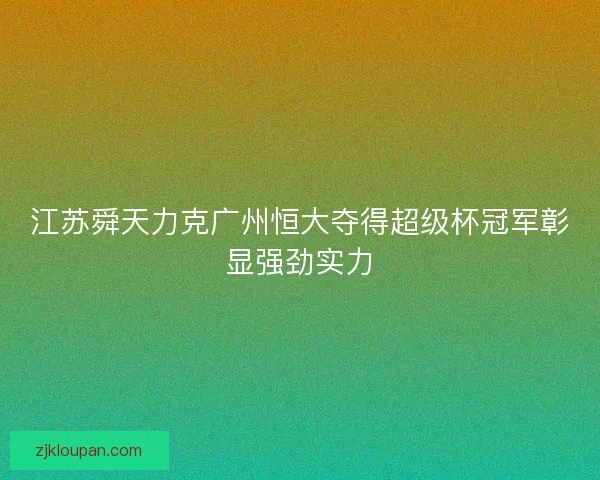 江苏舜天力克广州恒大夺得超级杯冠军彰显强劲实力