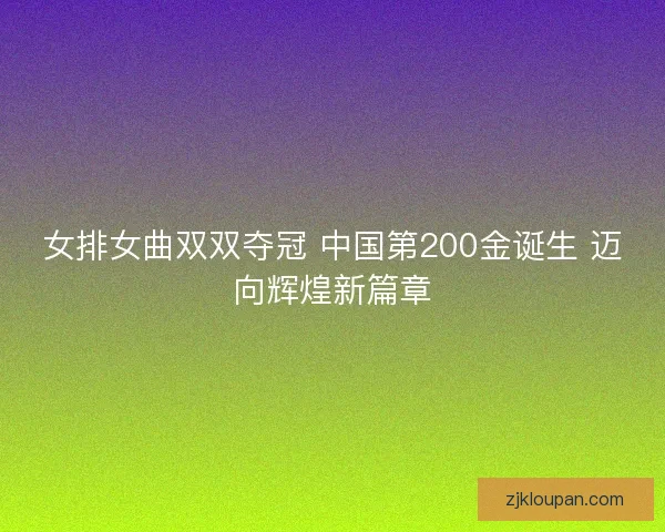 女排女曲双双夺冠 中国第200金诞生 迈向辉煌新篇章