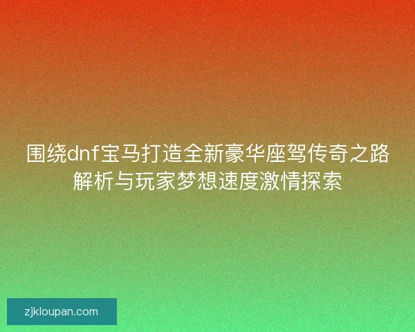 围绕dnf宝马打造全新豪华座驾传奇之路解析与玩家梦想速度激情探索