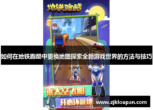 如何在地铁跑酷中更换地图探索全新游戏世界的方法与技巧